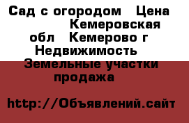 Сад с огородом › Цена ­ 50 000 - Кемеровская обл., Кемерово г. Недвижимость » Земельные участки продажа   